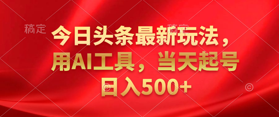 今日头条最新玩法，利用AI工具，当天起号日入500+倾城领域-倾城领域