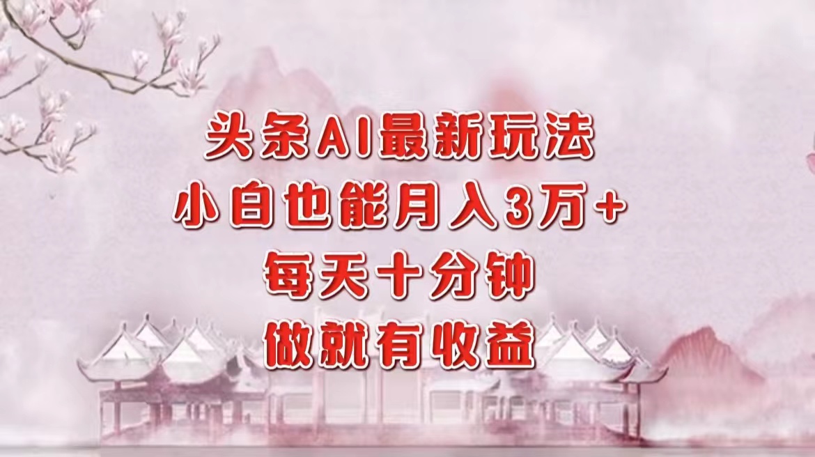头条AI最新玩法，小白轻松月入三万＋，每天十分钟，做就有收益倾城领域-倾城领域