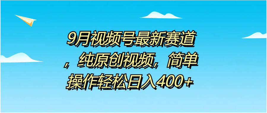 9月视频号最新赛道，纯原创视频，简单操作轻松日入400+倾城领域-倾城领域