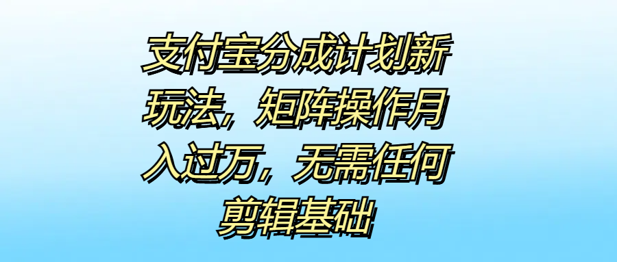 支付宝分成计划新玩法，矩阵操作月入过万，无需任何剪辑基础倾城领域-倾城领域