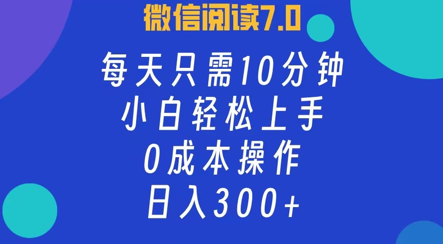 微信阅读7.0，每日10分钟，日收入300+，0成本小白轻松上手倾城领域-倾城领域