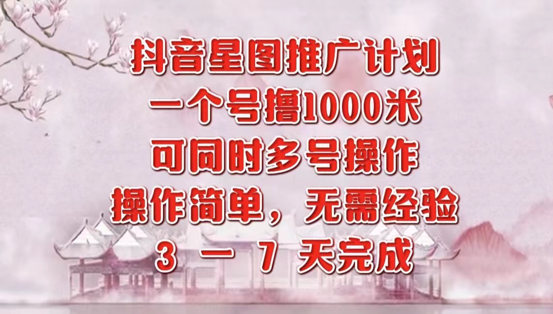 抖音星图推广项目，3-7天就能完成，每单1000元，可多号一起做倾城领域-倾城领域