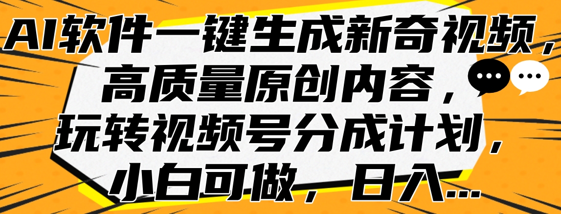 AI软件一键生成新奇视频，高质量原创内容，玩转视频号分成计划，小白可做，日入…倾城领域-倾城领域