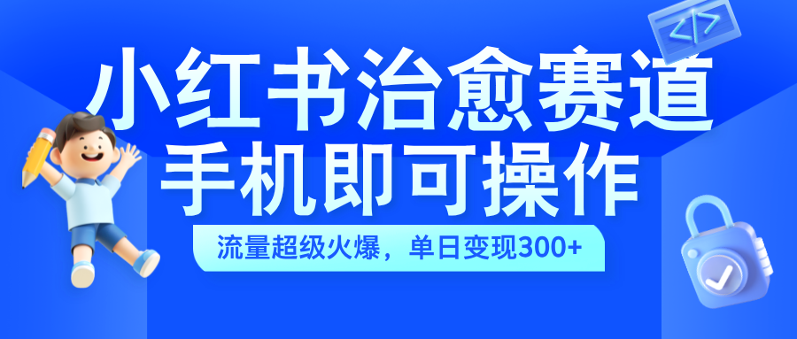 小红书治愈视频赛道，手机即可操作，蓝海项目简单无脑，单日可赚300+倾城领域-倾城领域