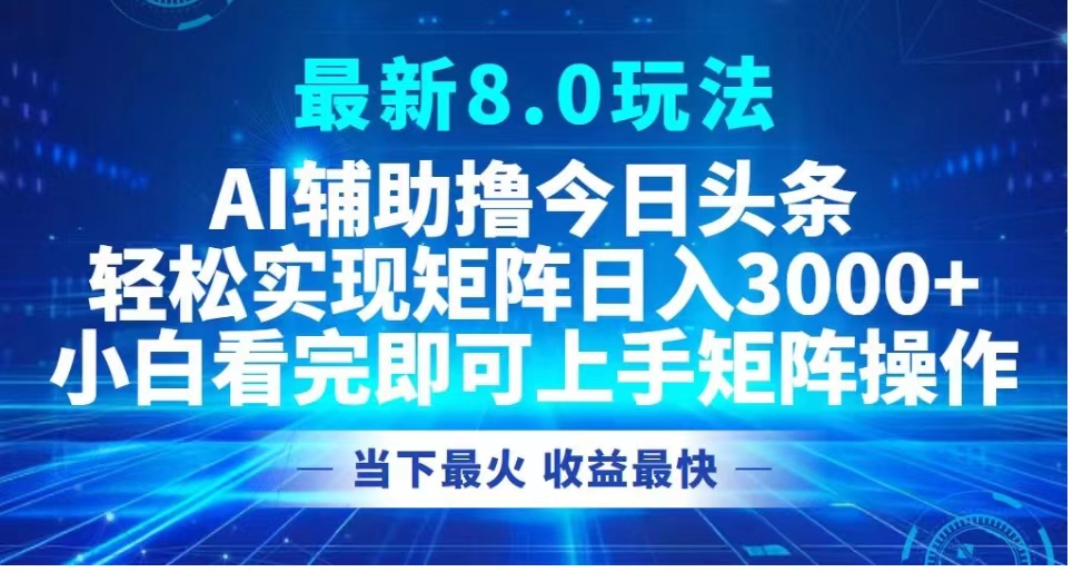 最新8.0玩法 AI辅助撸今日头条轻松实现矩阵日入3000+小白看完即可上手矩阵操作当下最火 收益最快倾城领域-倾城领域