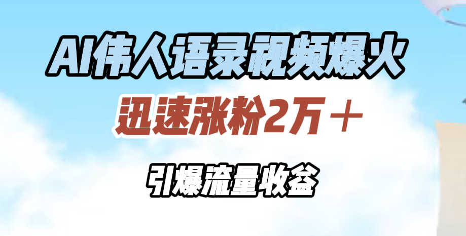 AI伟人语录视频爆火，迅速涨粉2万＋，引爆流量收益倾城领域-倾城领域