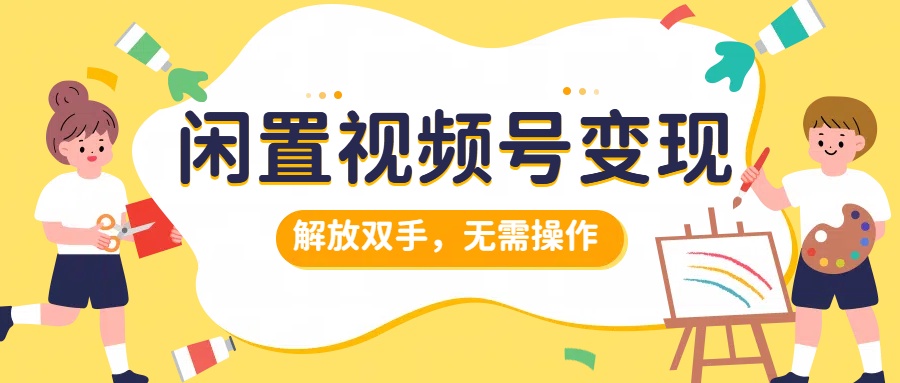 闲置视频号变现，搞钱项目再升级，解放双手，无需操作，最高单日500+倾城领域-倾城领域