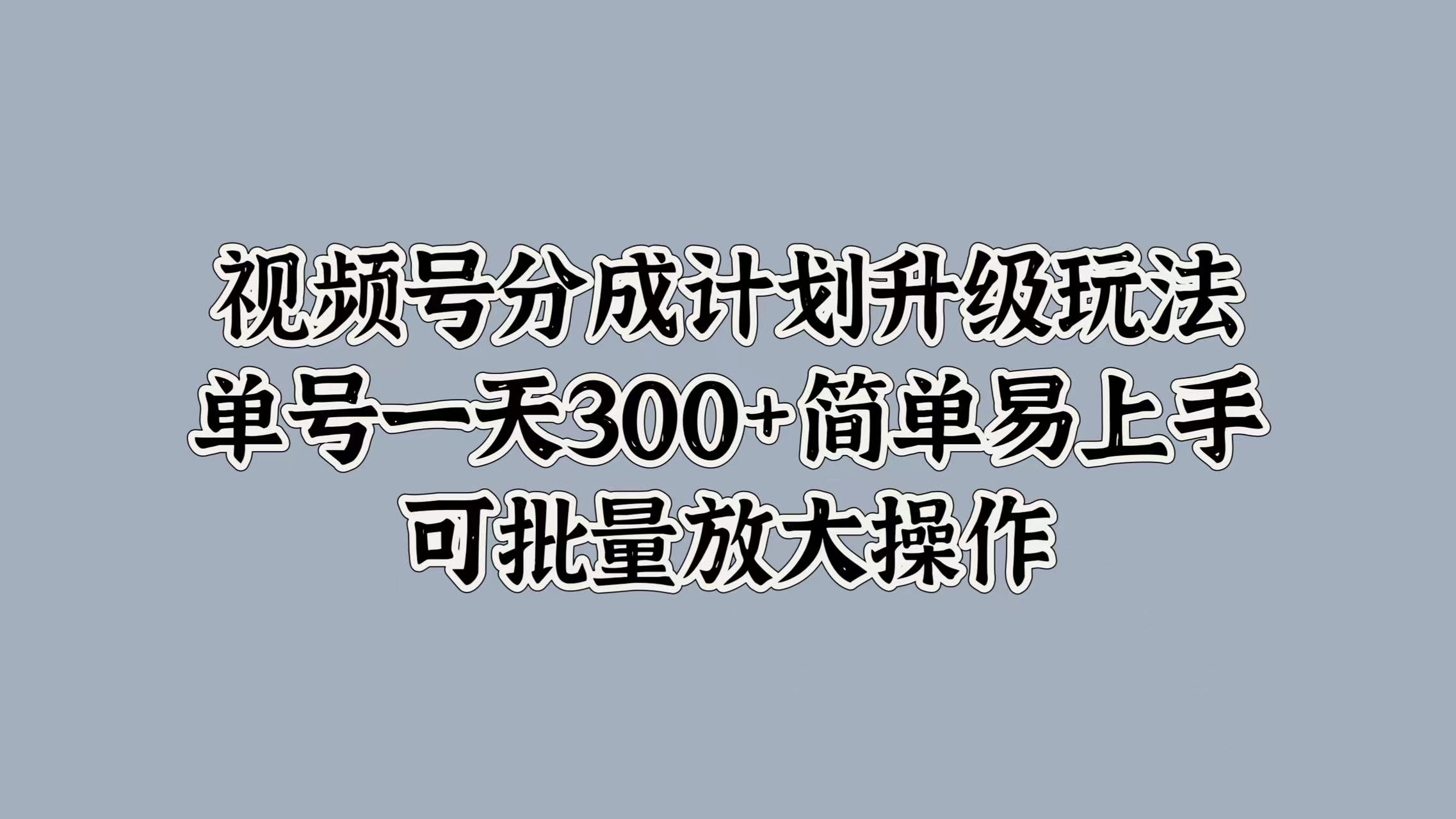 视频号分成计划升级玩法，单号一天300+简单易上手，可批量放大操作倾城领域-倾城领域