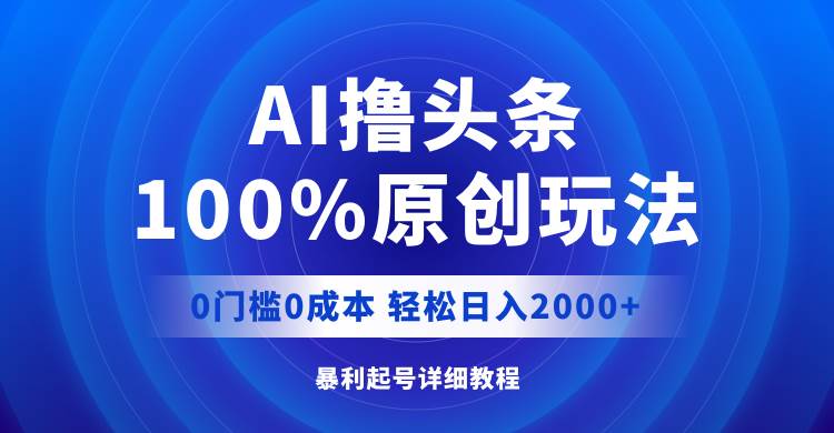AI撸头条，100%原创玩法，0成本0门槛，轻松日入2000+倾城领域-倾城领域