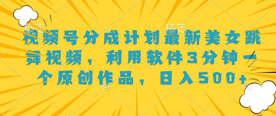 视频号分成计划最新美女跳舞视频，利用软件3分钟一个原创作品，日入500+倾城领域-倾城领域