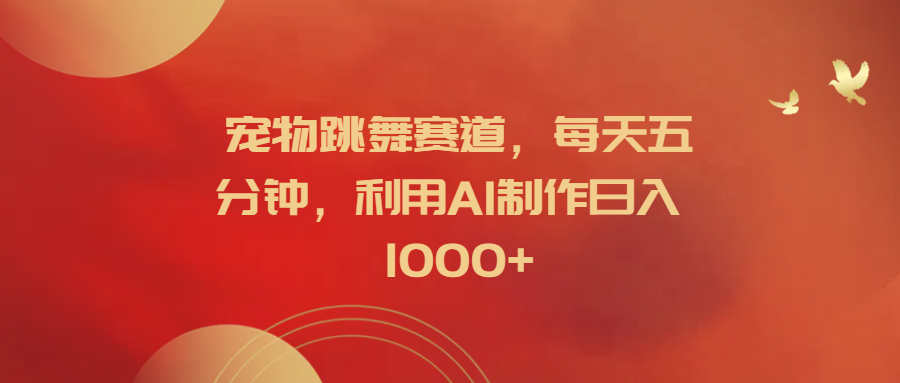宠物跳舞赛道，每天五分钟，利用AI制作日入1000+倾城领域-倾城领域