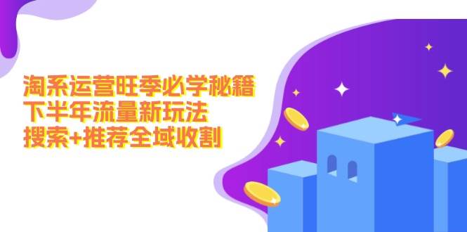 淘系运营旺季必学秘籍：下半年流量新玩法：搜索+推荐全域收割（无水印）倾城领域-倾城领域