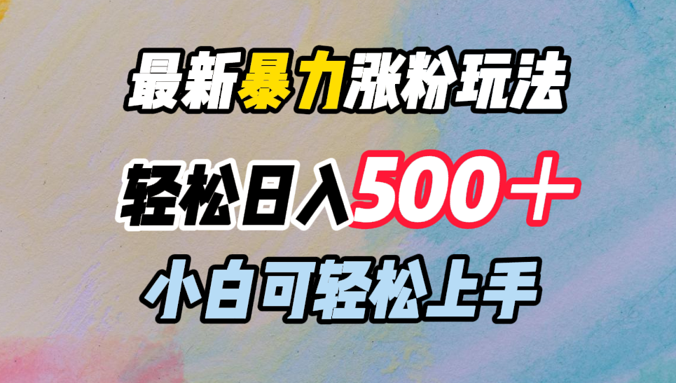 最新暴力涨粉玩法，轻松日入500＋，小白可轻松上手倾城领域-倾城领域