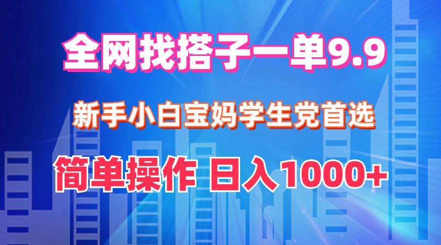 全网找搭子1单9.9 新手小白宝妈学生党首选 简单操作 日入1000+倾城领域-倾城领域