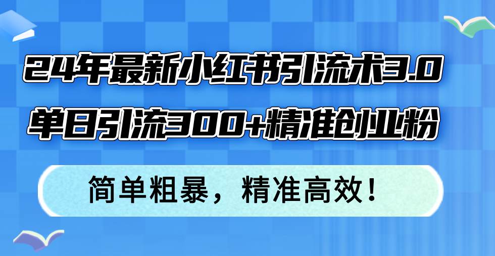 24年最新小红书引流术3.0，单日引流300+精准创业粉，简单粗暴，精准高效！倾城领域-倾城领域