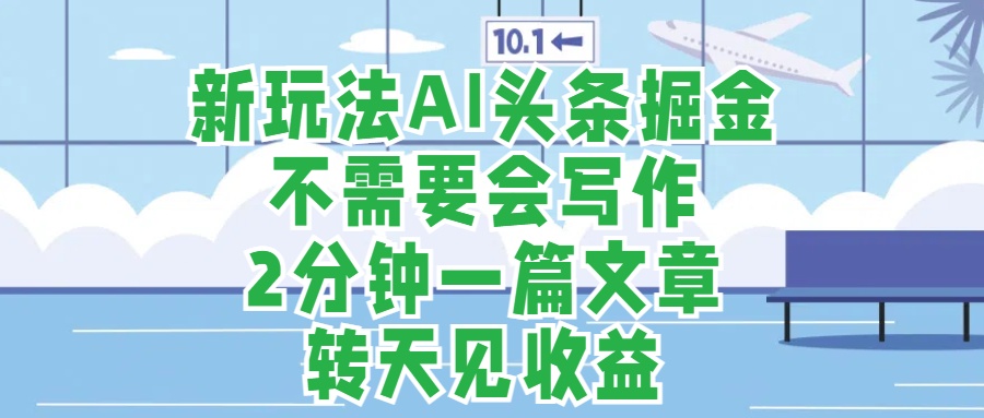 新玩法AI头条掘金，顺应大局总不会错，2分钟一篇原创文章，不需要会写作，AI自动生成，转天见收益，长久可操作，小白直接上手毫无压力倾城领域-倾城领域
