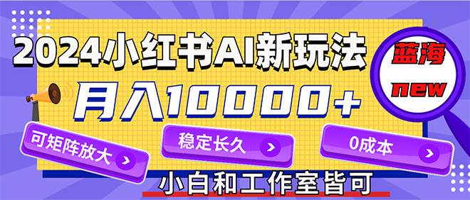 2024最新小红薯AI赛道，蓝海项目，月入10000+，0成本，当事业来做，可矩阵倾城领域-倾城领域