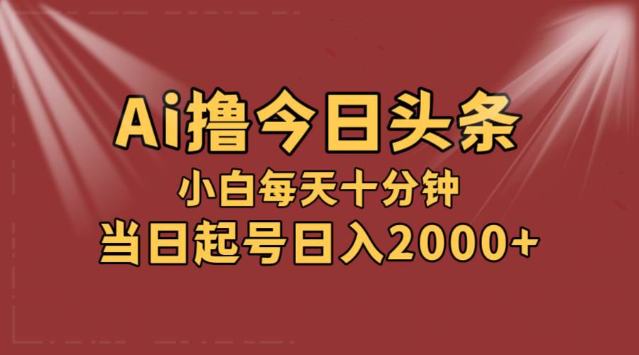 AI撸爆款头条，当天起号，可矩阵，第二天见收益，小白无脑轻松日入2000+倾城领域-倾城领域