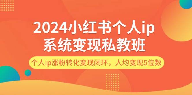 2024小红书个人ip系统变现私教班，个人ip涨粉转化变现闭环，人均变现5位数倾城领域-倾城领域