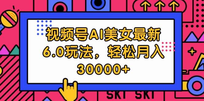 视频号AI美女最新6.0玩法，轻松月入30000+倾城领域-倾城领域