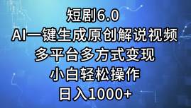 短剧6.0 AI一键生成原创解说视频，多平台多方式变现，小白轻松操作，日…倾城领域-倾城领域