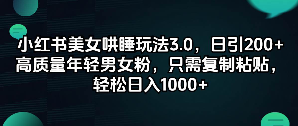 小红书美女哄睡玩法3.0，日引200+高质量年轻男女粉，只需复制粘贴，轻…倾城领域-倾城领域