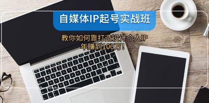 自媒体IP-起号实战班：教你如何靠打造设计个人IP，年赚到100万！倾城领域-倾城领域
