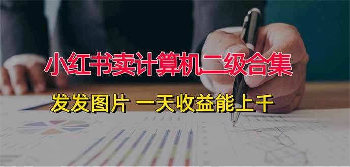 小红书卖计算机二级合集，发发图片 一天收益能上千倾城领域-倾城领域