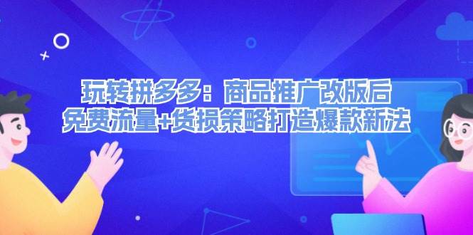 玩转拼多多：商品推广改版后，免费流量+货损策略打造爆款新法（无水印）倾城领域-倾城领域