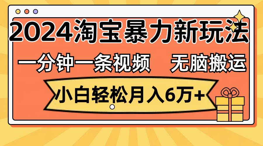 一分钟一条视频，无脑搬运，小白轻松月入6万+2024淘宝暴力新玩法，可批量倾城领域-倾城领域