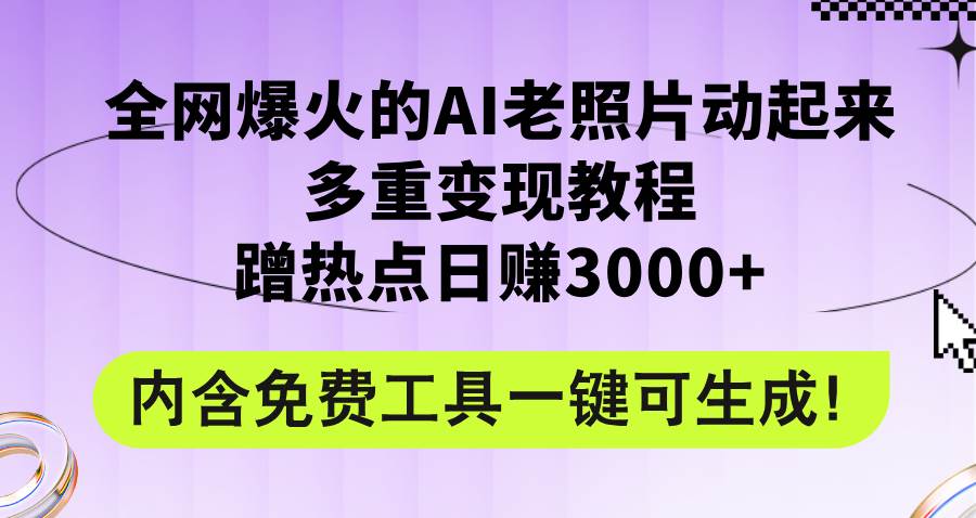 全网爆火的AI老照片动起来多重变现教程，蹭热点日赚3000+，内含免费工具倾城领域-倾城领域