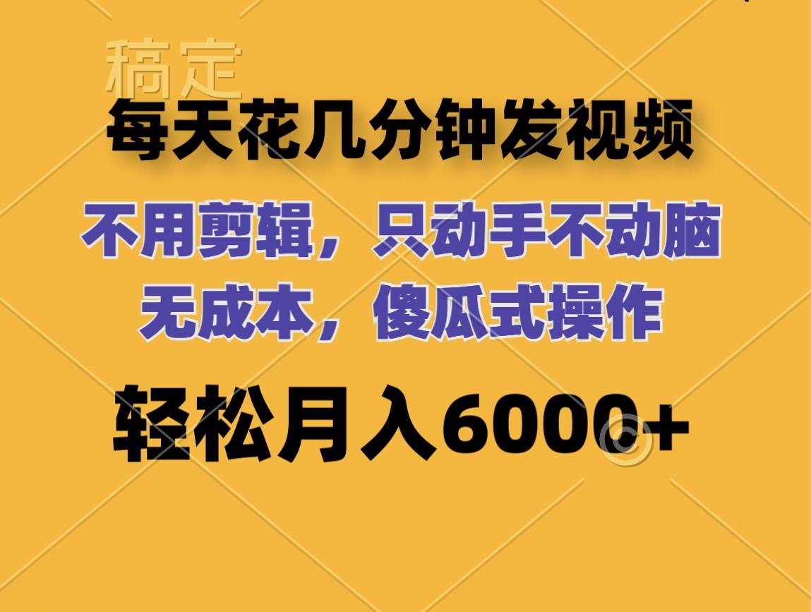 每天花几分钟发视频 无需剪辑 动手不动脑 无成本 傻瓜式操作 轻松月入6…倾城领域-倾城领域