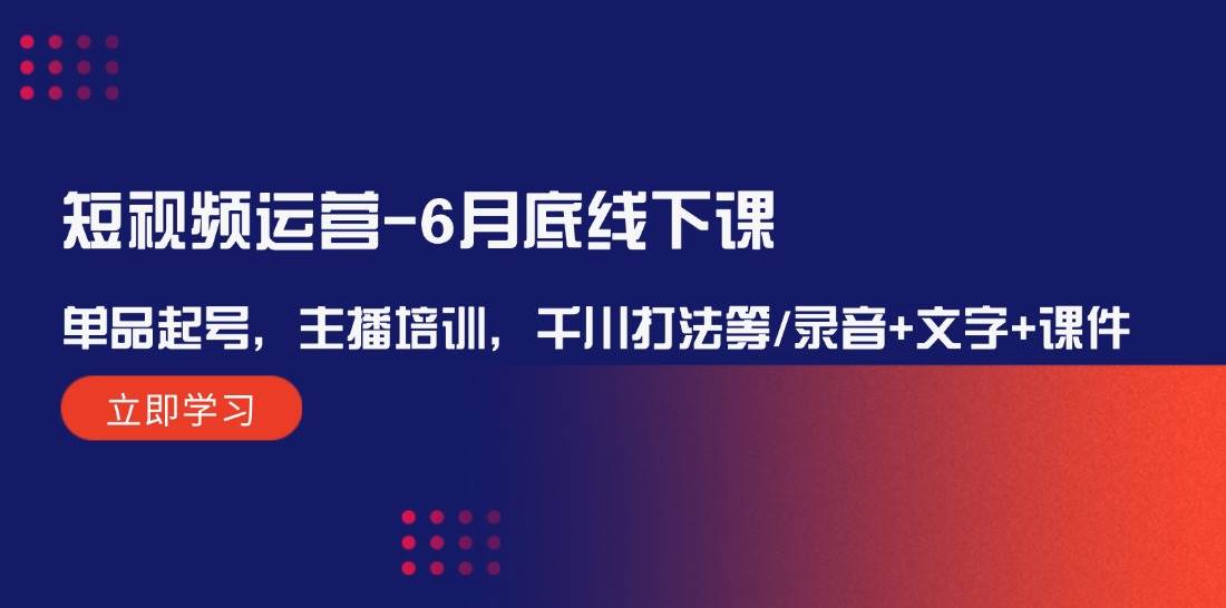 短视频运营-6月底线下课：单品起号，主播培训，千川打法等/录音+文字+课件倾城领域-倾城领域