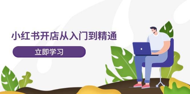 小红书开店从入门到精通，快速掌握小红书店铺运营，实现开店创收-202节课倾城领域-倾城领域