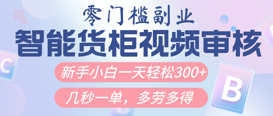 智能货柜视频审核，几秒一单，多劳多得，新人小白一天轻松300+，零门槛倾城领域-倾城领域