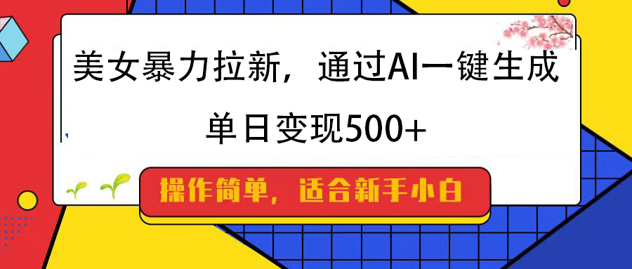 美女暴力拉新，通过AI一键生成，纯小白一学就会，单日变现500+倾城领域-倾城领域