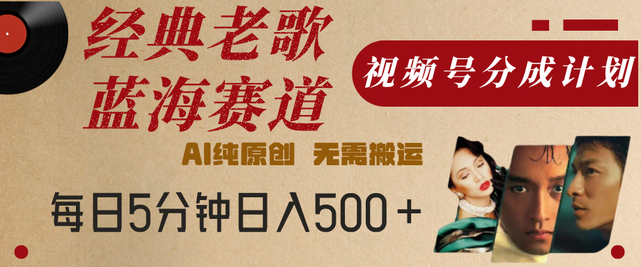 最新经典老歌赛道，视频号分成计划，收益拿到手软，AI纯原创，无需搬运，每天5分钟，单号日入500+倾城领域-倾城领域