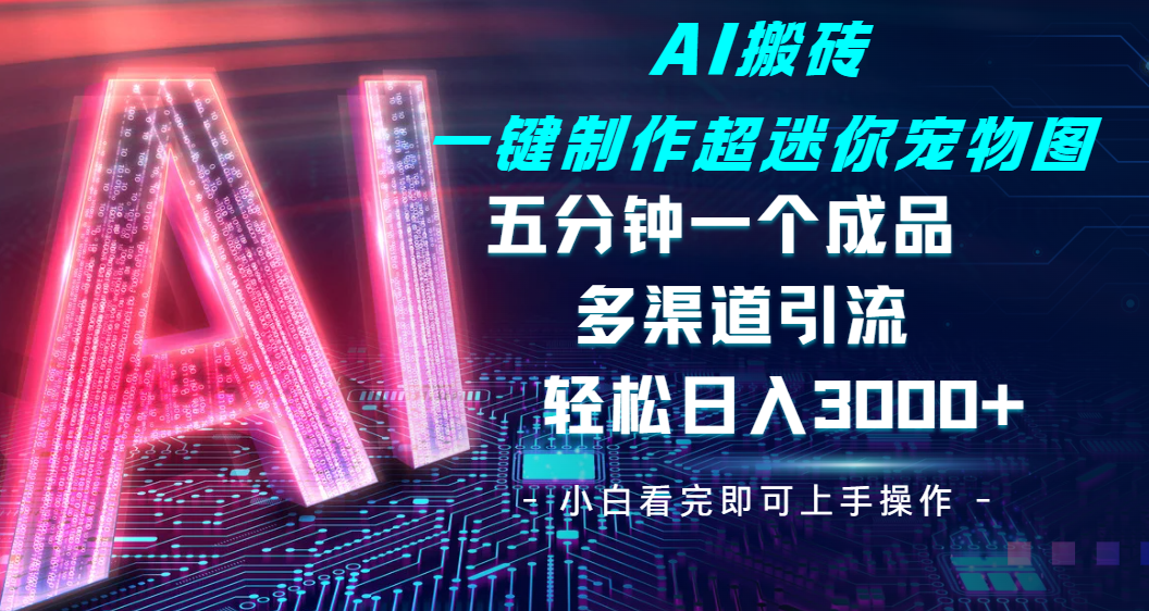 Ai 搬砖一键制作超迷你宠物图，五分钟一个成品，多渠道引流，轻松日入 3000倾城领域-倾城领域