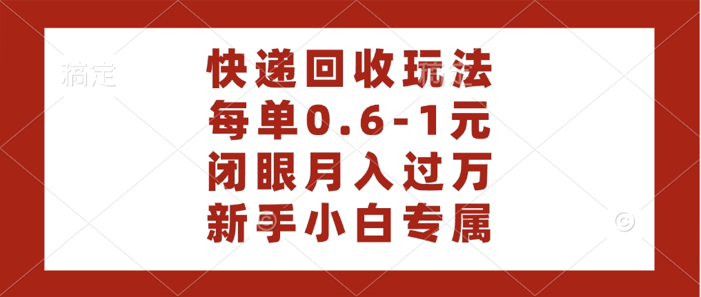 快递回收自助玩法，每单收益0.6到1元，闭眼也能月入一万，适合新手小白倾城领域-倾城领域