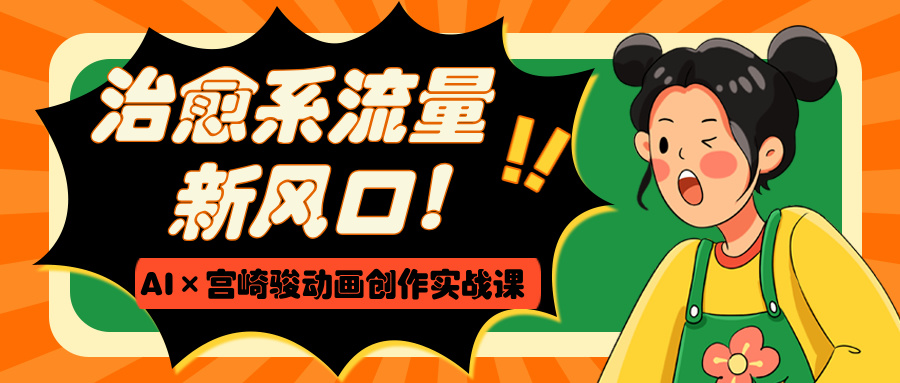 治愈系流量新风口！AI×宫崎骏动画创作实战课倾城领域-倾城领域