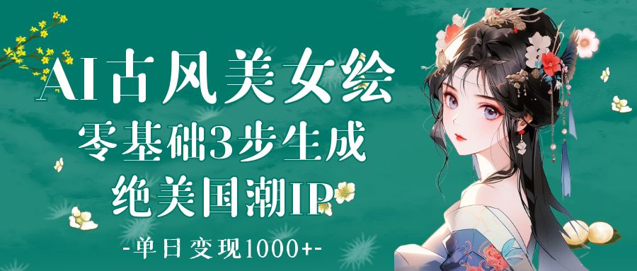 AI古风美女绘：零基础3步生成绝美国潮IP 单日变现1000+倾城领域-倾城领域