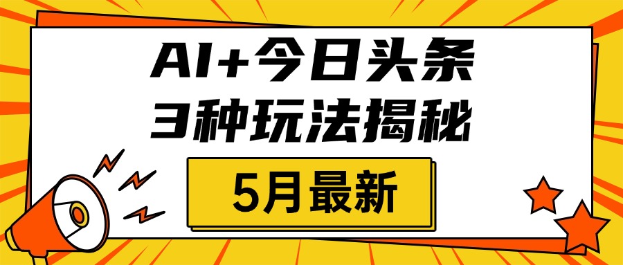 AI+今日头条三种玩法揭秘，2025年5月最新，照搬流程次日见收益倾城领域-倾城领域