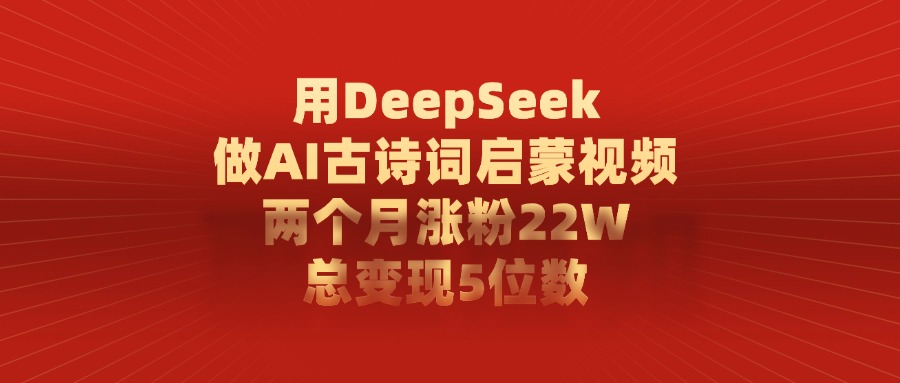 用DeepSeek制作AI古诗词启蒙视频，两个月涨粉22W，总变现5位数倾城领域-倾城领域
