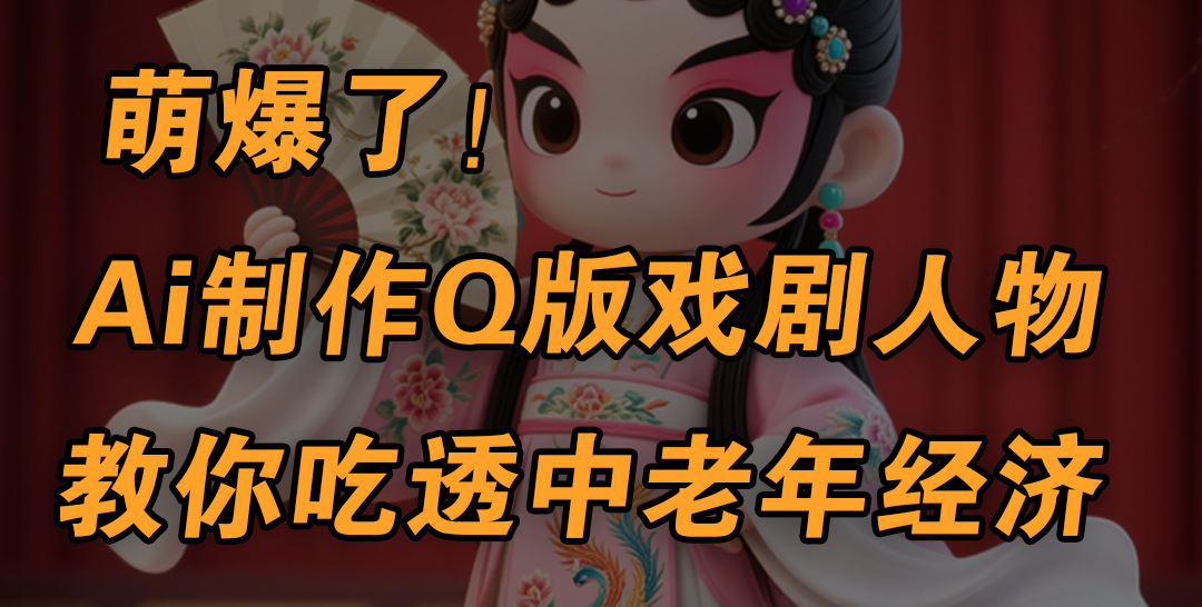 用Ai制作Q版戏剧人物，手把手教你吃透中老年经济，5分钟一个成品，多渠道变现倾城领域-倾城领域