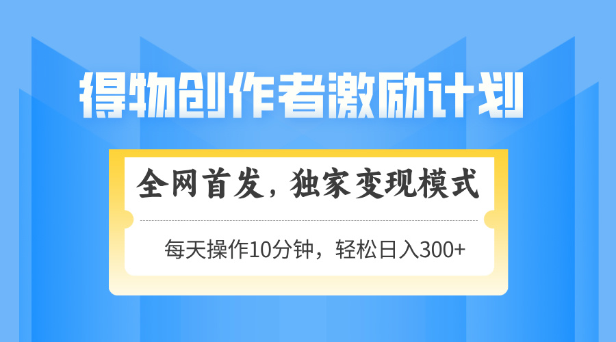 得物创作者激励，独家变现模式，轻松上手，日入3张+ 可矩阵、可放大倾城领域-倾城领域