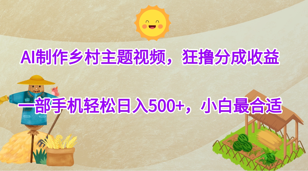 AI制作乡村主题视频，狂撸分成收益，一部手机轻松日入500+，小白最合适倾城领域-倾城领域