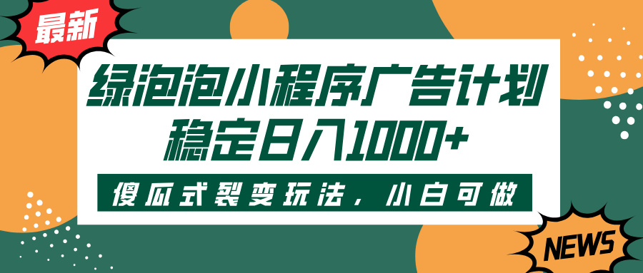 绿泡泡小程序广告计划，傻瓜式裂变玩法，稳定日入1000+倾城领域-倾城领域