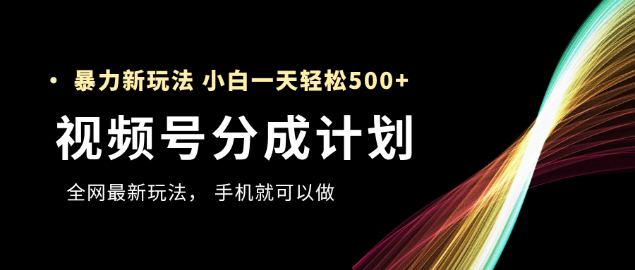 视频号分成计划，全网最暴力玩法，新手一天也能轻松500+倾城领域-倾城领域