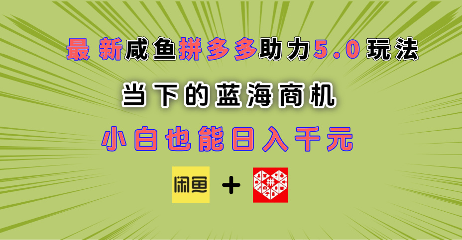最新闲鱼拼多多助力玩法 当下的蓝海商机 新手小白也能轻松操作 实现日入千元倾城领域-倾城领域