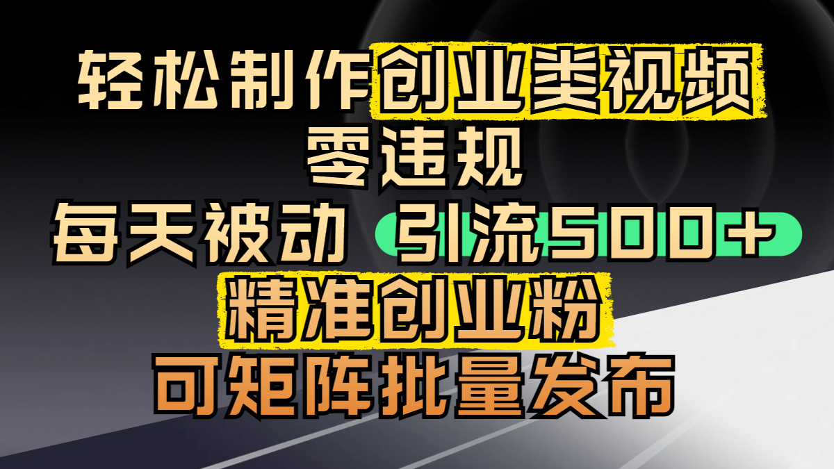 轻松制作创业类视频，零违规，每天被动引流 500 + 精准创业粉，可矩阵批量发布倾城领域-倾城领域